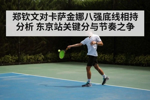 郑钦文对卡萨金娜八强底线相持分析 东京站关键分与节奏之争